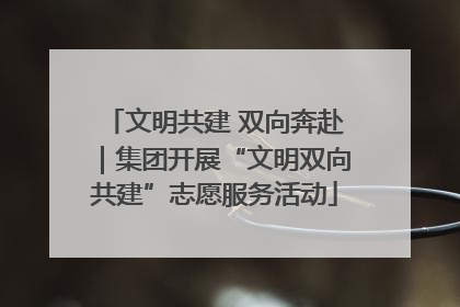 文明共建 双向奔赴｜集团开展“文明双向共建”志愿服务活动